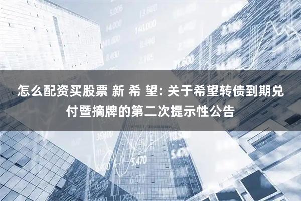 怎么配资买股票 新 希 望: 关于希望转债到期兑付暨摘牌的第二次提示性公告